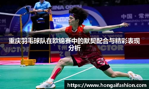 重庆羽毛球队在欧锦赛中的默契配合与精彩表现分析